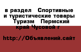  в раздел : Спортивные и туристические товары » Туризм . Пермский край,Чусовой г.